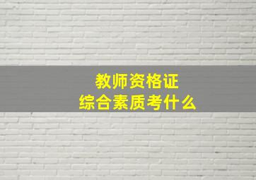 教师资格证 综合素质考什么